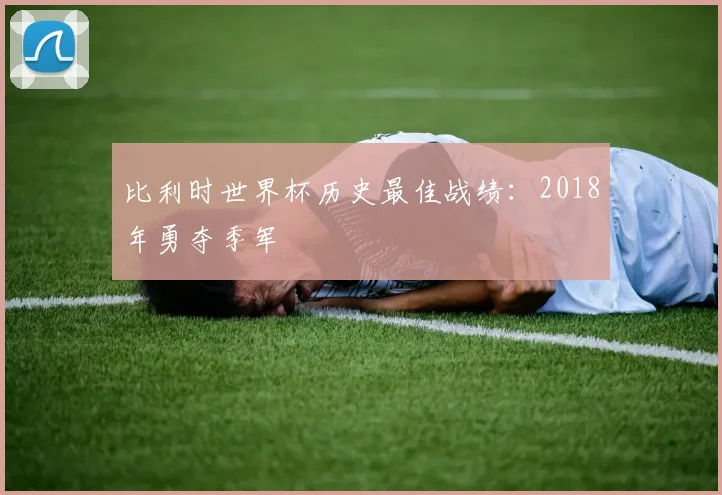 比利时世界杯历史最佳战绩：2018年勇夺季军