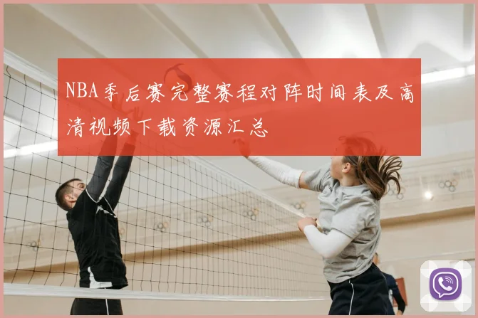 NBA季后赛完整赛程对阵时间表及高清视频下载资源汇总
