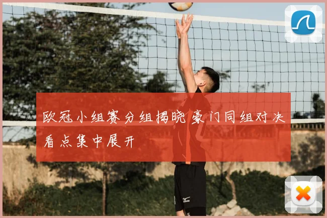 欧冠小组赛分组揭晓 豪门同组对决看点集中展开