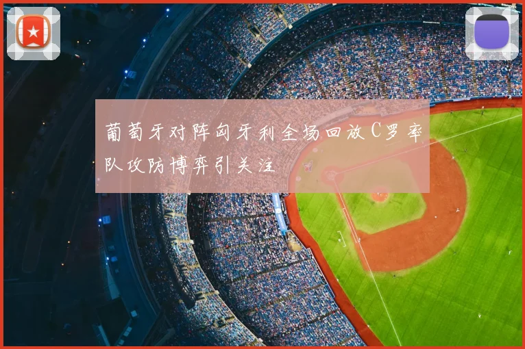 葡萄牙对阵匈牙利全场回放 C罗率队攻防博弈引关注