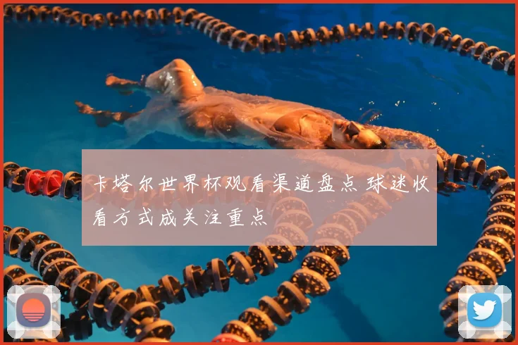 卡塔尔世界杯观看渠道盘点 球迷收看方式成关注重点