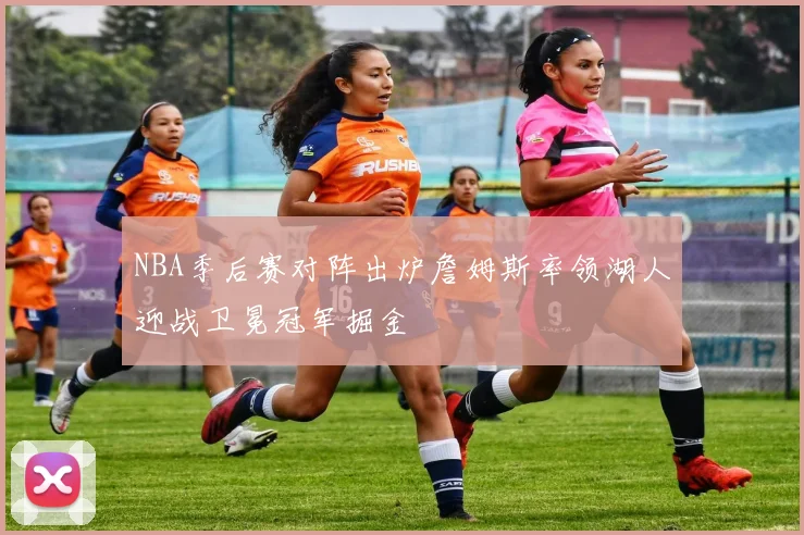 NBA季后赛对阵出炉詹姆斯率领湖人迎战卫冕冠军掘金