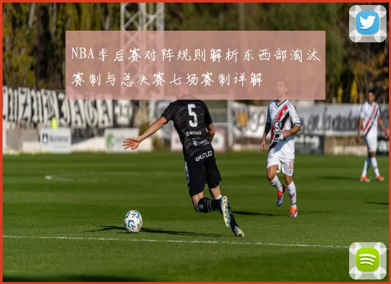 NBA季后赛对阵规则解析东西部淘汰赛制与总决赛七场赛制详解