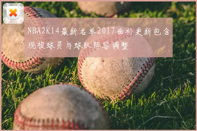 NBA2K14最新名单2017面补更新包含现役球员与球队阵容调整