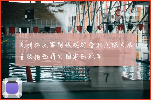 美洲杯决赛阿根廷对智利点球大战落败梅西再失国家队冠军