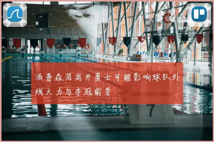 汤普森若离开勇士可能影响球队外线火力与夺冠前景