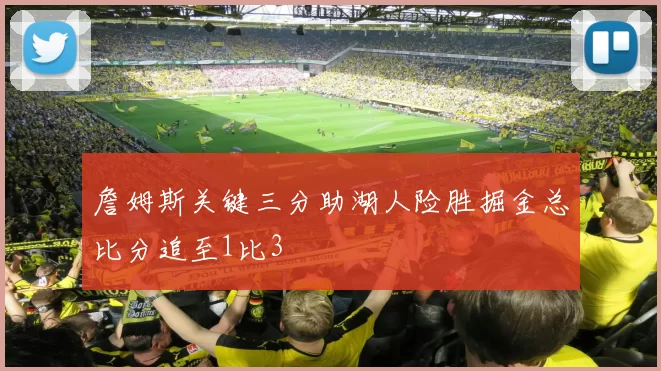 詹姆斯关键三分助湖人险胜掘金总比分追至1比3