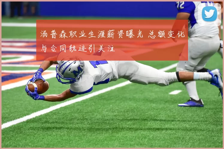 汤普森职业生涯薪资曝光 总额变化与合同轨迹引关注