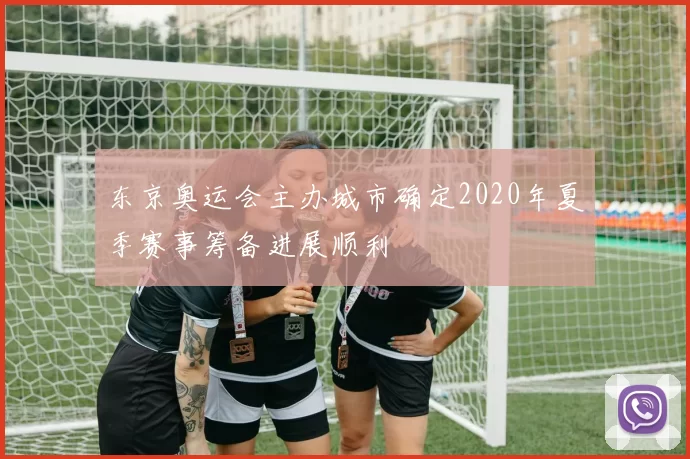 东京奥运会主办城市确定2020年夏季赛事筹备进展顺利