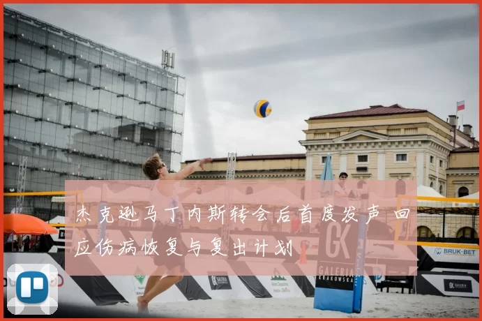 杰克逊马丁内斯转会后首度发声 回应伤病恢复与复出计划