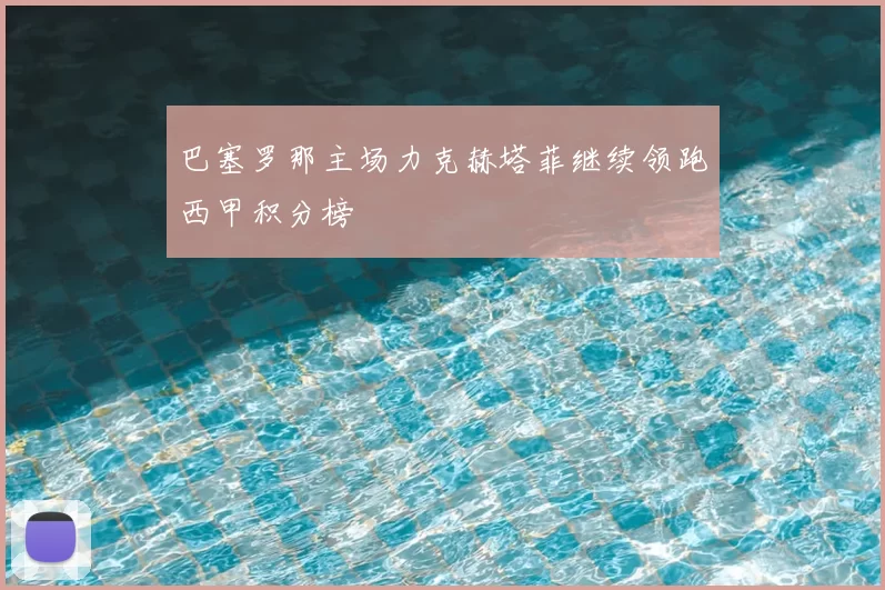 巴塞罗那主场力克赫塔菲继续领跑西甲积分榜