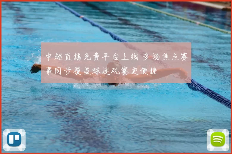 中超直播免费平台上线 多场焦点赛事同步覆盖球迷观赛更便捷