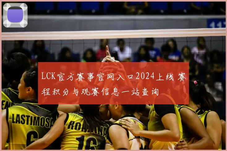 LCK官方赛事官网入口2024上线 赛程积分与观赛信息一站查询