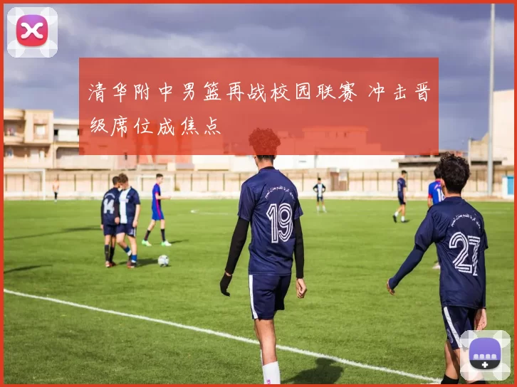 清华附中男篮再战校园联赛 冲击晋级席位成焦点
