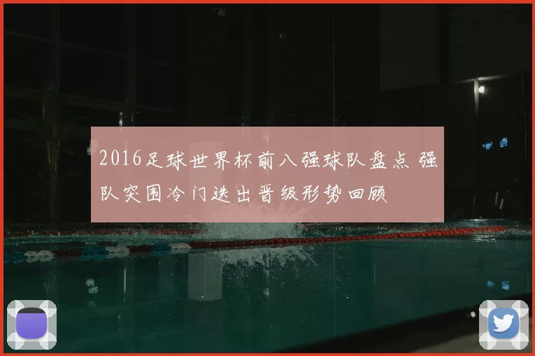 2016足球世界杯前八强球队盘点 强队突围冷门迭出晋级形势回顾