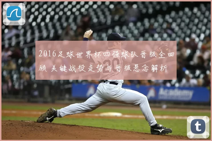2016足球世界杯四强球队晋级全回顾 关键战役走势与晋级悬念解析