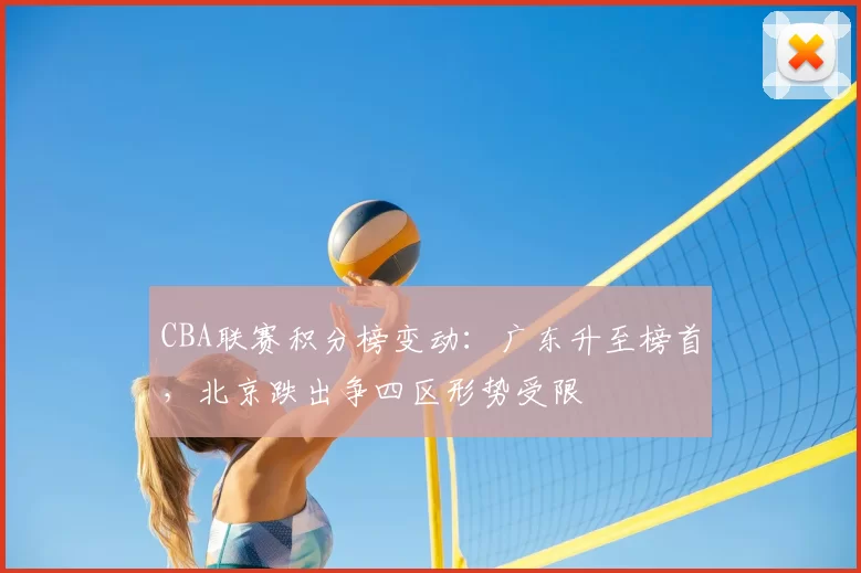 CBA联赛积分榜变动:广东升至榜首,北京跌出争四区形势受限