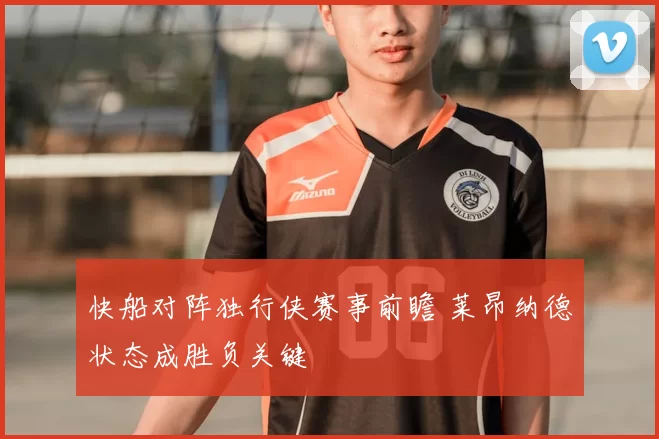 快船对阵独行侠赛事前瞻 莱昂纳德状态成胜负关键
