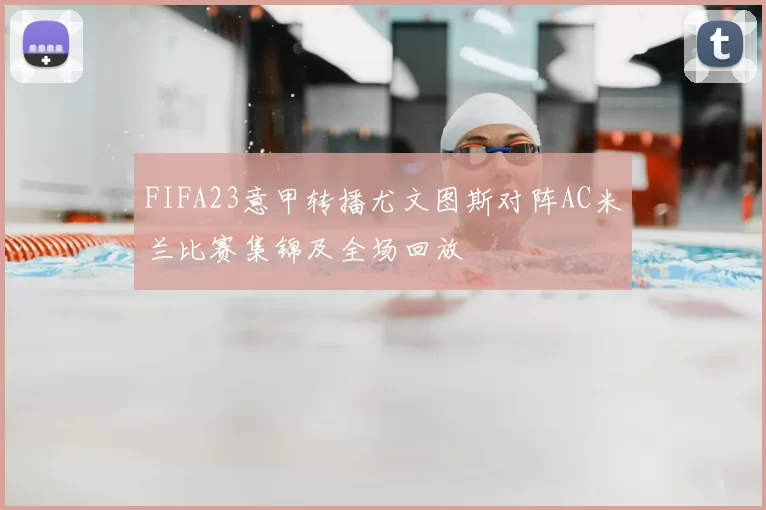 FIFA23意甲转播尤文图斯对阵AC米兰比赛集锦及全场回放