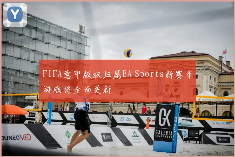 FIFA意甲版权归属EA Sports新赛季游戏将全面更新