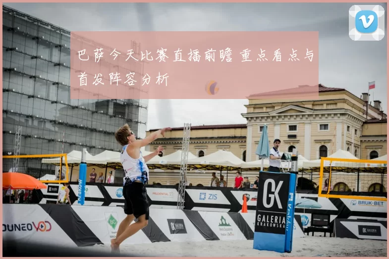 巴萨今天比赛直播前瞻 重点看点与首发阵容分析