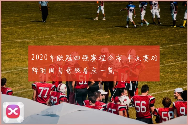2020年欧冠四强赛程公布 半决赛对阵时间与晋级看点一览