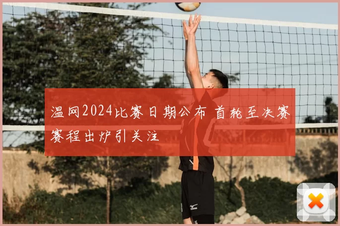 温网2024比赛日期公布 首轮至决赛赛程出炉引关注