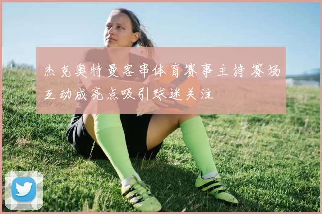 杰克奥特曼客串体育赛事主持 赛场互动成亮点吸引球迷关注