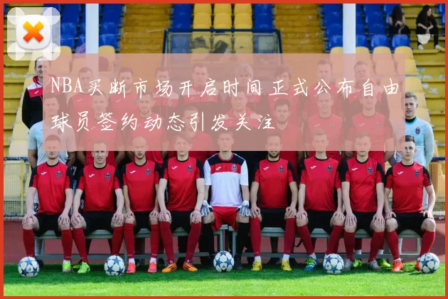 NBA买断市场开启时间正式公布自由球员签约动态引发关注