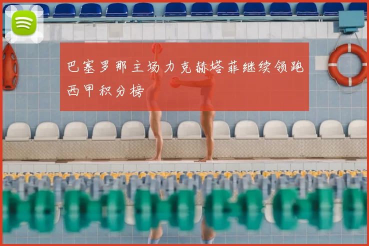 巴塞罗那主场力克赫塔菲继续领跑西甲积分榜