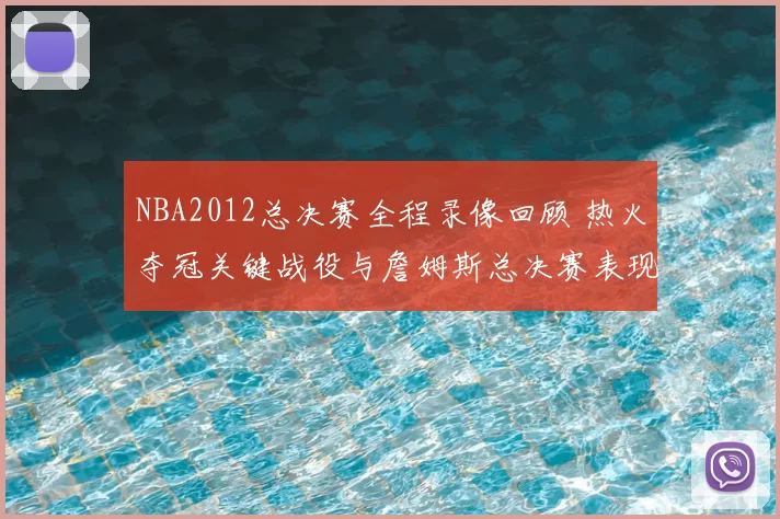 NBA2012总决赛全程录像回顾 热火夺冠关键战役与詹姆斯总决赛表现解析