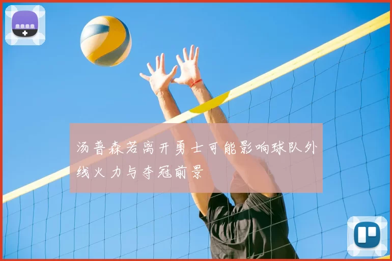 汤普森若离开勇士可能影响球队外线火力与夺冠前景