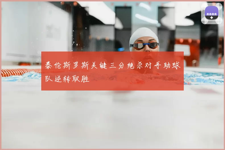 泰伦斯罗斯关键三分绝杀对手助球队逆转取胜