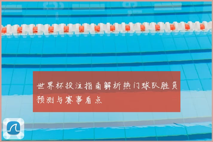 世界杯投注指南解析热门球队胜负预测与赛事看点
