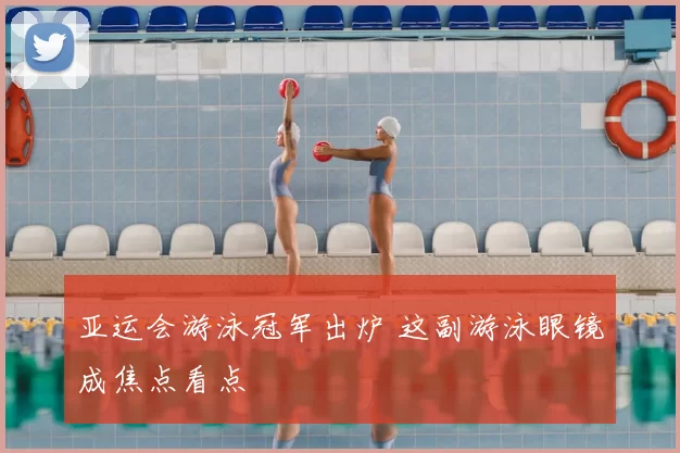 亚运会游泳冠军出炉 这副游泳眼镜成焦点看点