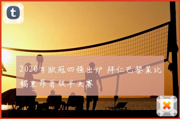 2020年欧冠四强出炉 拜仁巴黎莱比锡里昂晋级半决赛
